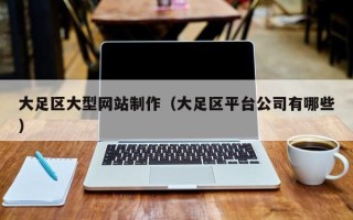 巴中大足区大型网站制作（大足区平台公司有哪些）