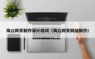巴中海口网页制作设计培训（海口网页网站制作）