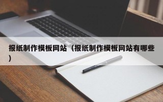 巴中报纸制作模板网站（报纸制作模板网站有哪些）