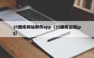 巴中35图库网站制作app（35图库旧版jpg）