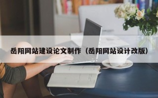 巴中岳阳网站建设论文制作（岳阳网站设计改版）