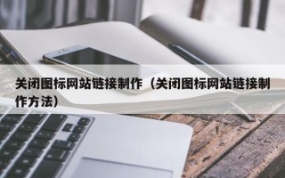 巴中关闭图标网站链接制作（关闭图标网站链接制作方法）