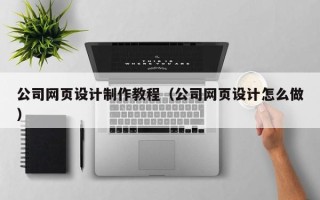 巴中公司网页设计制作教程（公司网页设计怎么做）