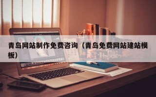 巴中青岛网站制作免费咨询（青岛免费网站建站模板）