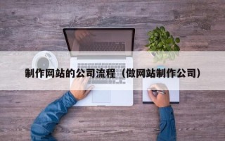 巴中制作网站的公司流程（做网站制作公司）