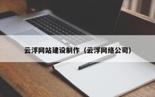 巴中云浮网站建设制作（云浮网络公司）