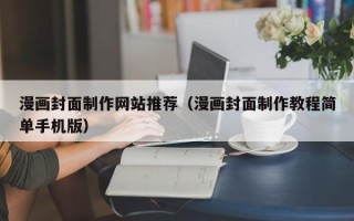 巴中漫画封面制作网站推荐（漫画封面制作教程简单手机版）
